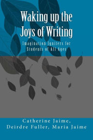 Title: Waking up the Joys of Writing: Imagination Igniters for Students of All Ages, Author: Deirdre Fuller