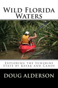 Title: Wild Florida Waters: Exploring the Sunshine State by Kayak and Canoe, Author: Doug Alderson