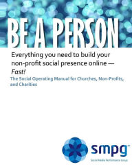 Title: Be a Person The Social Operating Manual for Churches, Non-Profits, and Charities: Everything you need to build your non-profit social presence online - Fast!, Author: Ken Morris Jd