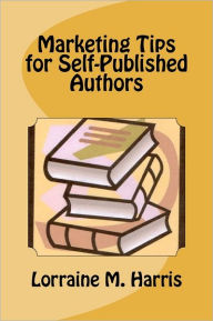 Title: Marketing Tips for Self-Published Authors, Author: Lorraine M Harris