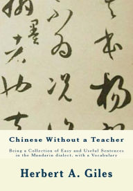 Title: Chinese Without a Teacher: Being a Collection of Easy and Useful Sentences in the Mandarin dialect, with a Vocabulary, Author: Herbert A. Giles