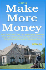 Title: How to Make More Money with your lawn care or landscaping business. From The Gopher Lawn Care Business Forum & The GopherHaul Lawn Care Business Show., Author: Steve Low