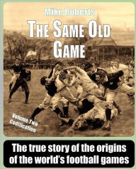 Title: The Same Old Game: Codification: The true story of the origins of the world's football games, Author: Mike Roberts