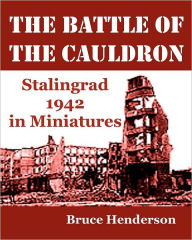 Title: The Battle of the Cauldron: Stalingrad 1942 in Miniatures, Author: Bruce Henderson