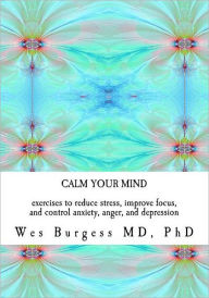 Calm Your Mind: Exercises to Reduce Stress, Improve Focus, and Control Anxiety, Anger, and Depression