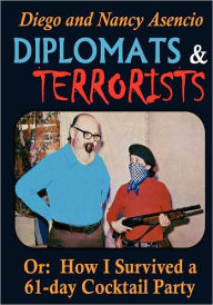 Title: Diplomats and Terrorists - Or: How I Survived a 61-day Cocktail Party, Author: Nancy R Asencio