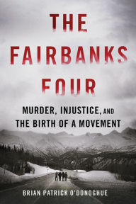 Title: The Fairbanks Four: Murder, Injustice, and the Birth of a Movement, Author: Brian Patrick O'Donoghue