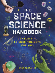 Title: The Space Science Handbook: 32 Celestial Science Projects for Kids, Author: Cara Florance