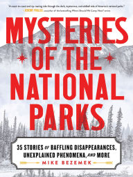 Title: Mysteries of the National Parks: 35 Stories of Baffling Disappearances, Unexplained Phenomena, and More, Author: Mike Bezemek