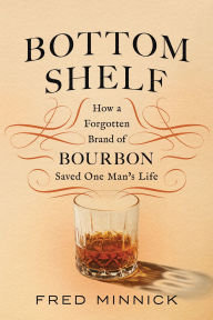 Title: Bottom Shelf: How a Forgotten Brand of Bourbon Saved One Man's Life, Author: Fred Minnick