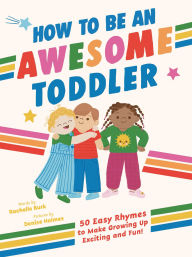 Title: How to Be an Awesome Toddler: 50 Easy Rhymes to Make Growing Up Exciting and Fun!, Author: Rachelle Burk