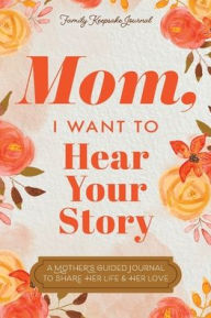 Title: Mom, I Want to Hear Your Story: A Mother's Guided Journal To Share Her Life & Her Love, Author: Jeffrey Mason