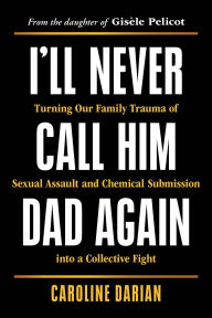 I'll Never Call Him Dad Again: Turning Our Family Trauma of Sexual Assault and Chemical Submission into a Collective Fight