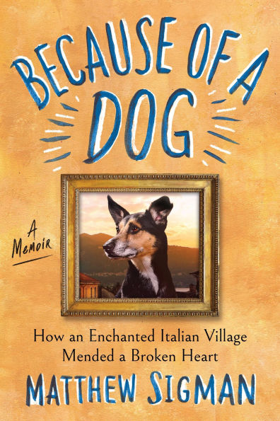 Because of a Dog: How an Enchanted Italian Village Mended a Broken Heart