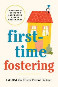 Title: First-Time Fostering: A Practical Guide for Supporting Kids in Foster Care, Author: Laura the Foster Parent Partner
