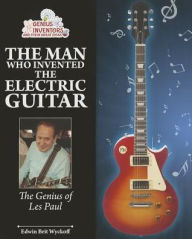 Title: The Man Who Invented the Electric Guitar: The Genius of Les Paul, Author: Edwin Brit Wyckoff