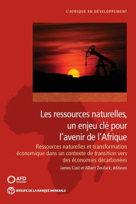 Title: Les ressources naturelles, un enjeu clé pour l'avenir de I'Afrique: Ressources naturelles et transformation économique dans un contexte de transition vers des économies décarbonées, Author: James Cust