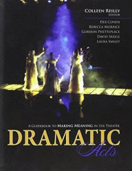 Title: Dramatic Acts: A Guidebook to Making Meaning in the Theatre / Edition 1, Author: Colleen Reilly