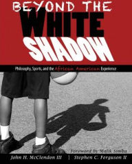 Title: Beyond the White Shadow: Philosophy, Sports, and the African American Experience / Edition 1, Author: John H Mcclendon