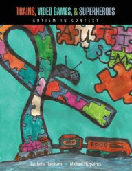 Title: Trains, Video Games, AND Super Heroes: Autism in Context / Edition 1, Author: Michael Fitzpatrick