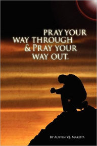 Title: Pray your way through & Pray your way out, Author: Austin V J Makota