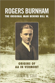 Title: Rogers Burnham: The Original Man Behind Bill W., Author: Leslie B. Cole