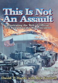 Title: This Is Not An Assault: Penetrating the Web of Official Lies Regarding the Waco Incident, Author: David T. Hardy with Rex Kimball