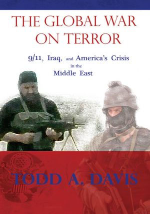 The Global War On Terror: 9/11, Iraq, and America's Crisis In The Middle East
