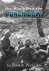 Title: The Run-Up to the Punch Bowl: A Memoir of the Korean War, 1951, Author: John Nolan