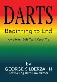 Title: DARTS Beginning to End: American, Soft Tip & Steel Tip, Author: George Silberzahn
