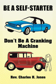 Title: Be a Self-Starter: Don't Be a Cranking Machine: Don't Be a Cranking Machine, Author: Rev. Charles H. Jones