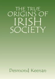 Title: The True Origins of Irish Society, Author: Desmond Keenan