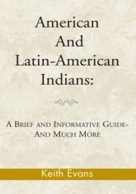 Title: American And Latin-American Indians:: A Brief and Informative Guide-And Much More, Author: Keith Evans