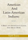 American And Latin-American Indians:: A Brief and Informative Guide-And Much More