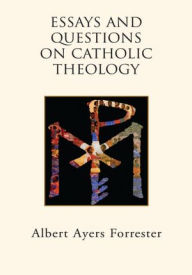 Title: Essays and Questions on Catholic Theology, Author: Albert Ayers Forrester
