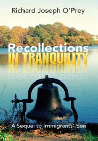 Title: Recollections in Tranquility: A Sequel to Immigrants' Son, Author: Richard Joseph O'Prey