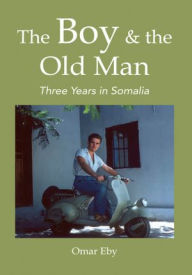 Title: The Boy & the Old Man: Three Years in Somalia, Author: Omar Eby