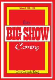 Title: Only Big Show Coming: Volume I, 1853 - 1878, Author: Orin Copple King