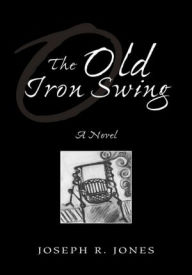 Title: The Old Iron Swing: A Novel, Author: Joseph R. Jones