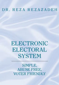 Title: Electronic Electoral System: Simple, Abuse Free, Voter Friendly, Author: Dr. Reza Rezazadeh