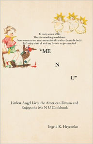 Title: Me N U Cookbook: The Littlest Angel Lives the American Dream and Enjoys the Me N U Cookbook, Author: Ingrid K. Hrycenko