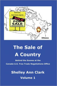 Title: The Sale of a Country: Behind the Scenes at Canada-US Free Trade Negotiations Office, Author: Shelley Ann Clark