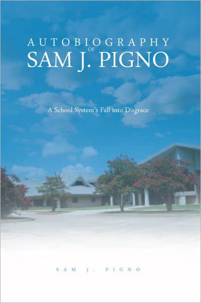 AUTOBIOGRAPHY OF SAM J. PIGNO: A School System's Fall into Disgrace