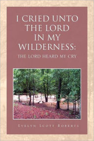 I Cried Unto The Lord In My Wilderness
