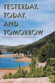 Title: Yesterday, Today, and Tomorrow, Author: William Atwell Crawford Jr.