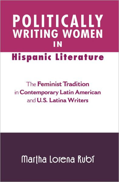 Politically Writing Women in Hispanic Literature: The Feminist Tradition in Contemporary Latin American and U.S. Latina Writers