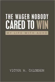 Title: The Wager Nobody Cared To Win: My Life With ADHD, Author: Victor M. Calderon