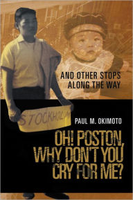 Title: Oh! Poston, Why Don't you Cry For Me?: And Other Stops Along The Way, Author: Paul M. Okimoto