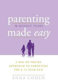 Title: Parenting Made Easy - The Middle Years: A Bag of Tricks Approach to Parenting the 6-12 Year Old, Author: Anna Cohen