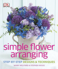 Title: Simple Flower Arranging: Step-by-Step Design and Techniques, Author: Mark Welford